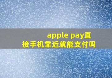 apple pay直接手机靠近就能支付吗